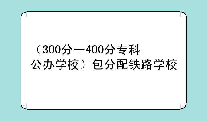 （300分一400分专科公办学校）包分配铁路学校