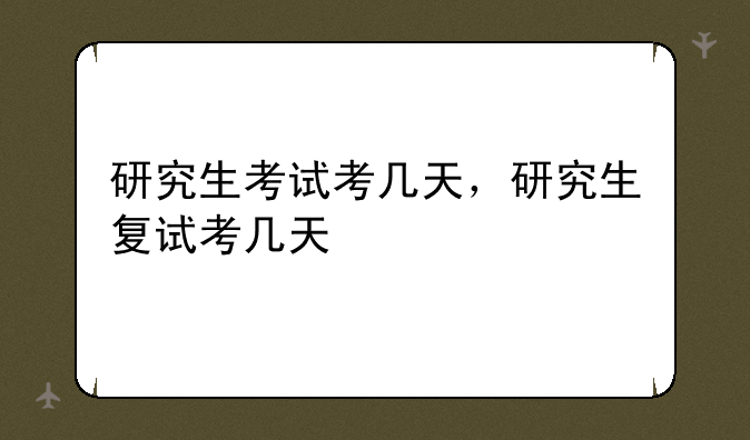 研究生考试考几天，研究生复试考几天