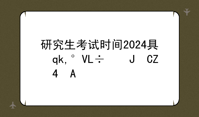 研究生考试时间2024具体时间科目—研究生考试时间2021具体时间科目