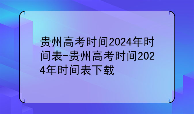 贵州高考时间2024年时间表-贵州高考时间2024年时间表下载