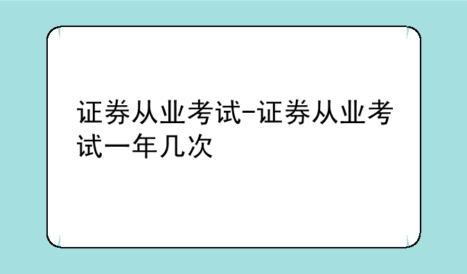 证券从业考试-证券从业考试一年几次