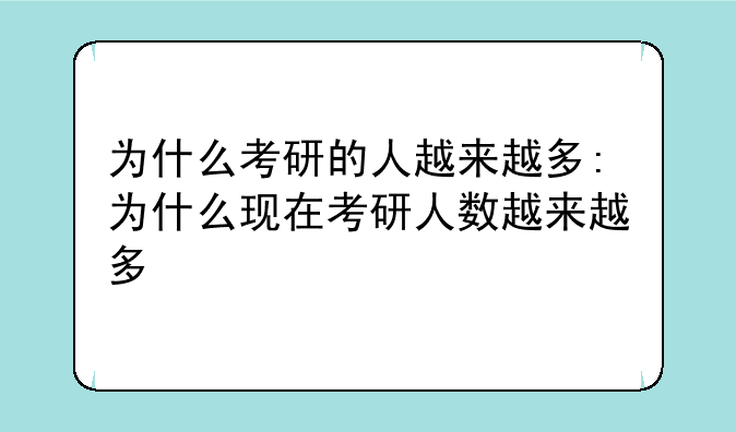 为什么考研的人越来越多:为什么现在考研人数越来越多