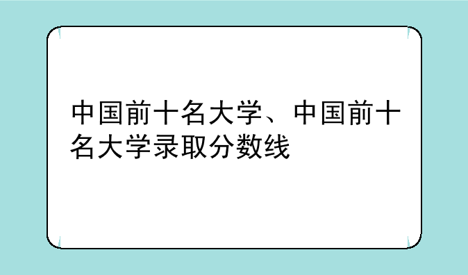 中国前十名大学、中国前十名大学录取分数线