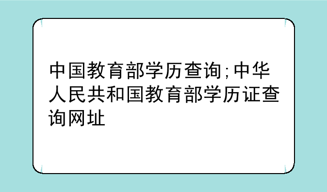 中国教育部学历查询;中华人民共和国教育部学历证查询网址