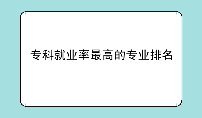 专科就业率最高的专业排名