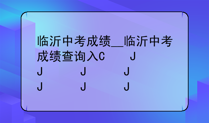 临沂中考成绩__临沂中考成绩查询入口2025年