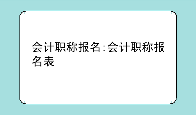 会计职称报名:会计职称报名表