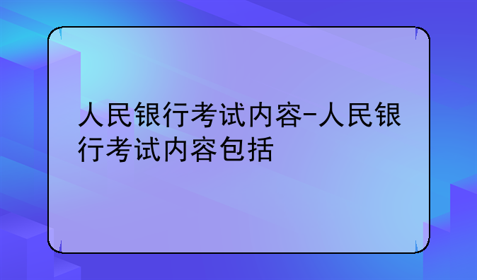 人民银行考试内容-人民银行考试内容包括
