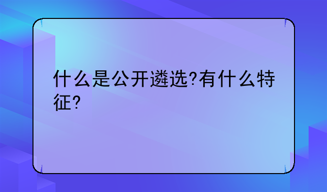 什么是公开遴选?有什么特征?