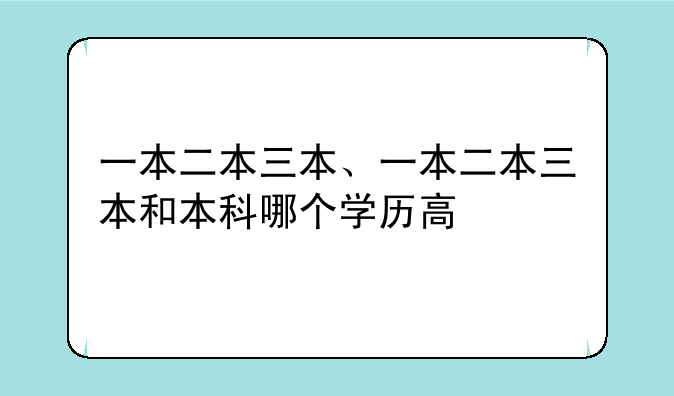 一本二本三本、一本二本三本和本科哪个学历高