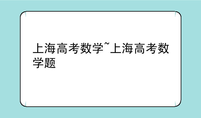 上海高考数学~上海高考数学题