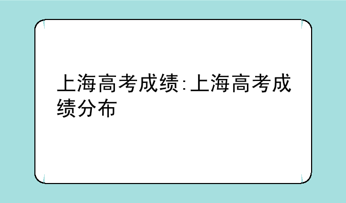 上海高考成绩:上海高考成绩分布