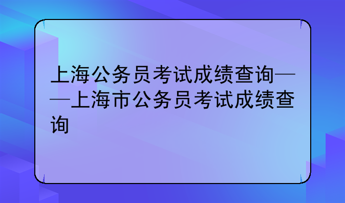 上海公务员考试成绩查询——上海市公务员考试成绩查询