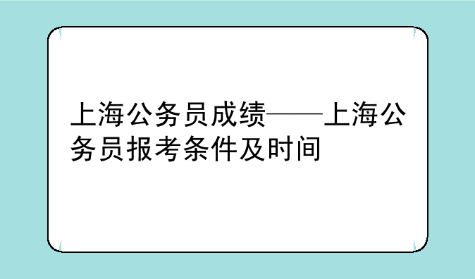上海公务员成绩——上海公务员报考条件及时间