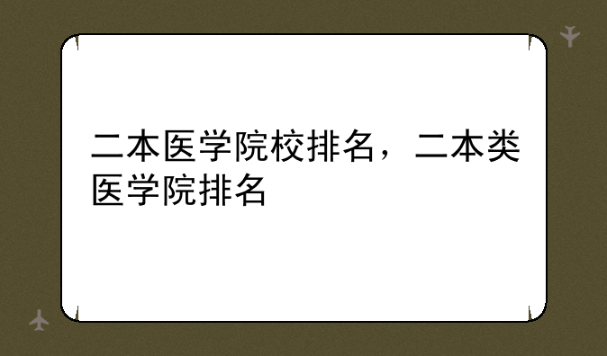 二本医学院校排名，二本类医学院排名