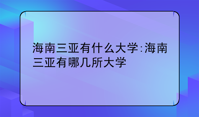 海南三亚有什么大学:海南三亚有哪几所大学