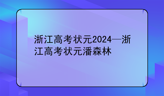 浙江高考状元2024—浙江高考状元潘森林