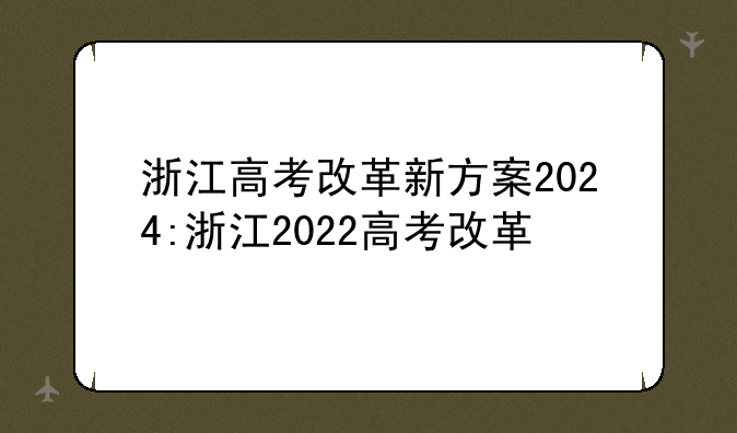 浙江高考改革新方案2024:浙江2022高考改革