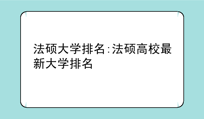 法硕大学排名:法硕高校最新大学排名