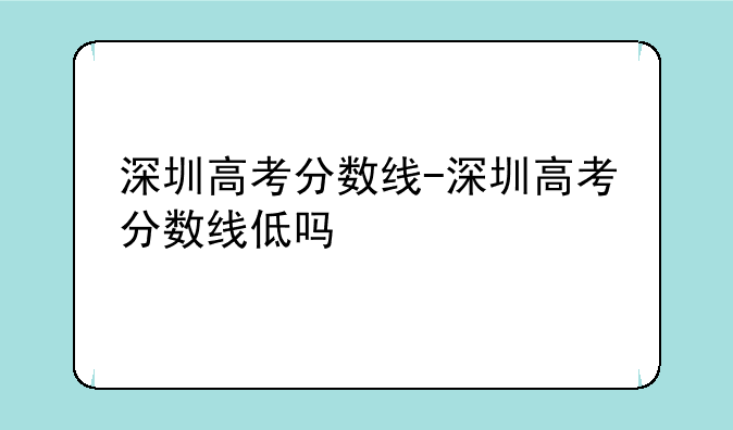 深圳高考分数线-深圳高考分数线低吗