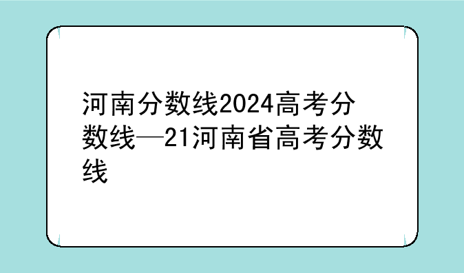 河南分数线2024高考分数线—21河南省高考分数线