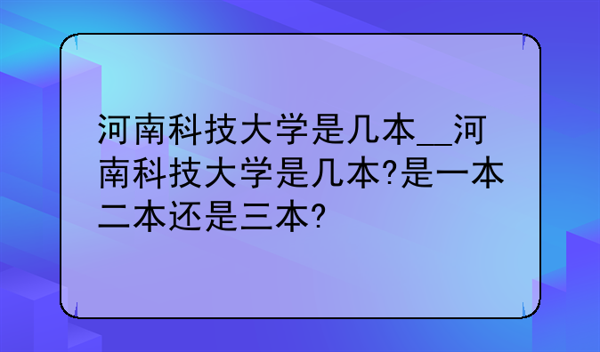 河南科技大学是几本__河南科技大学是几本?是一本二本还是三本?