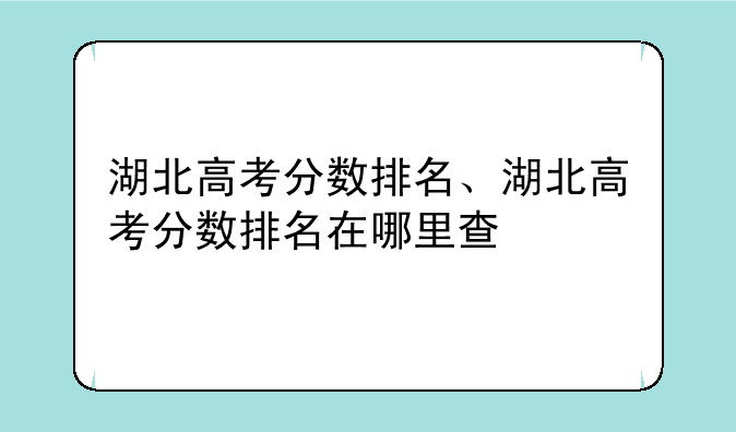 湖北高考分数排名、湖北高考分数排名在哪里查