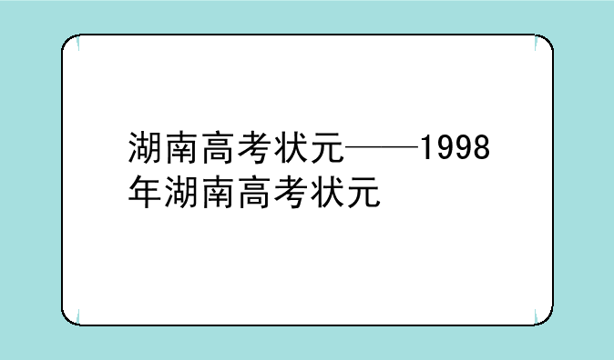 湖南高考状元——1998年湖南高考状元