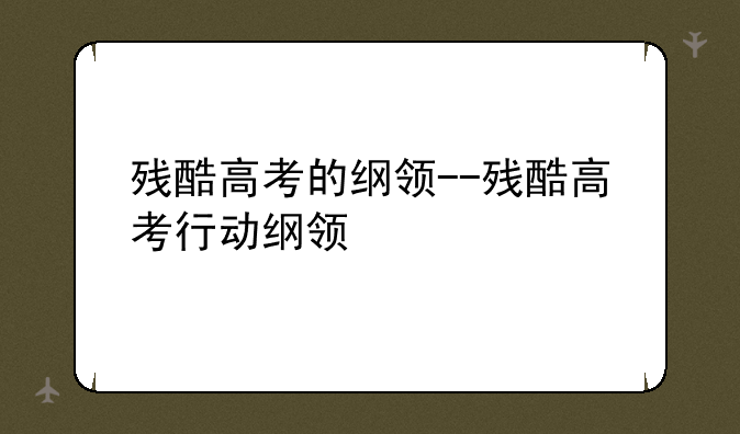 残酷高考的纲领--残酷高考行动纲领