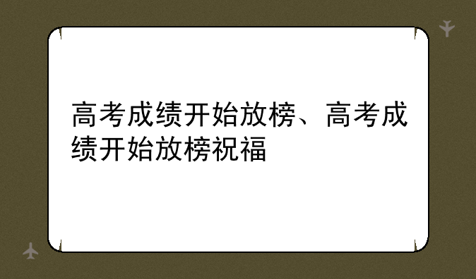 高考成绩开始放榜、高考成绩开始放榜祝福
