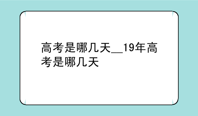 高考是哪几天__19年高考是哪几天