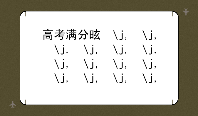 高考满分是多少?2024:高考满分是多少?2021辽宁