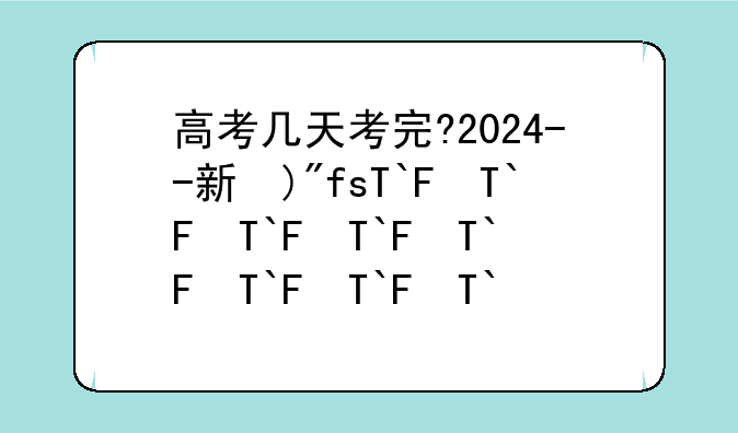 高考几天考完?2024--新疆高考几天考完?2024