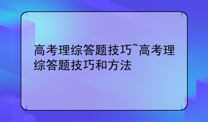 高考理综答题技巧~高考理综答题技巧和方法