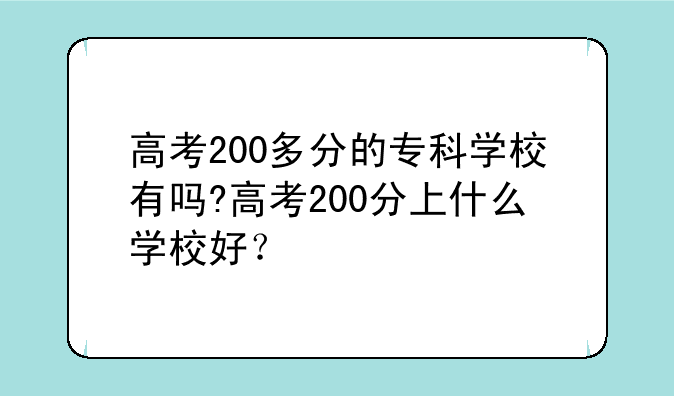 高考200多分的专科学校有吗?高考200分上什么学校好？