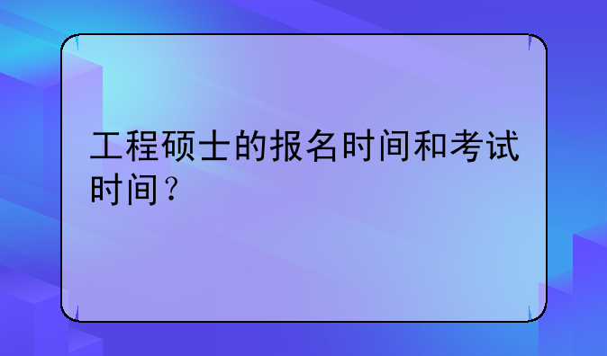 工程硕士的报名时间和考试时间？