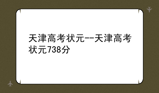 天津高考状元--天津高考状元738分