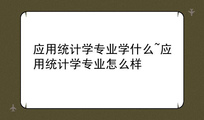 应用统计学专业学什么~应用统计学专业怎么样