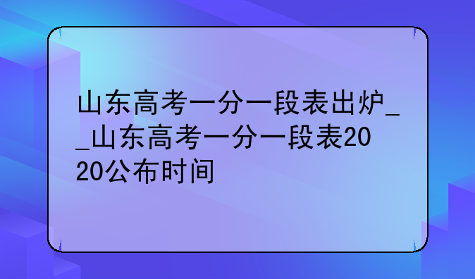 山东高考一分一段表出炉__山东高考一分一段表2020公布时间