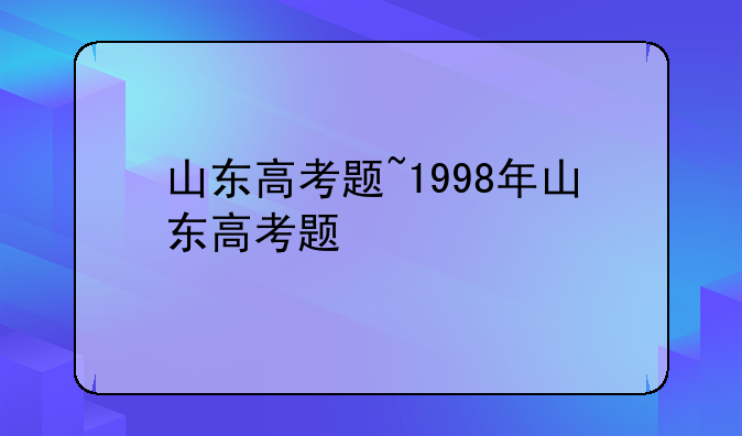 山东高考题~1998年山东高考题