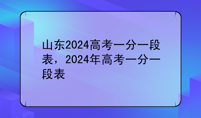 山东2024高考一分一段表，2024年高考一分一段表