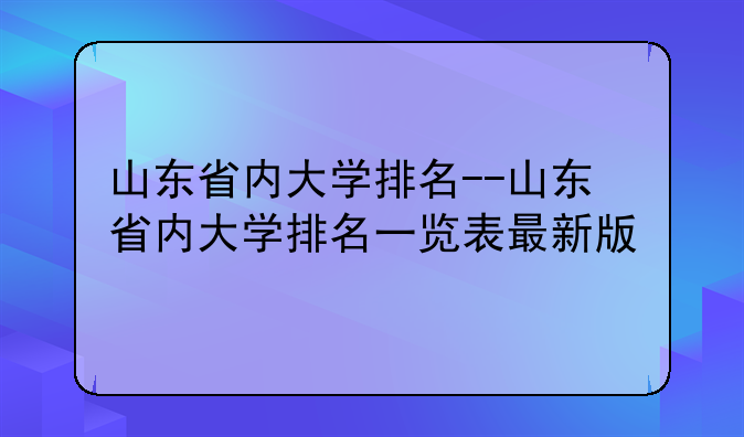 山东省内大学排名--山东省内大学排名一览表最新版