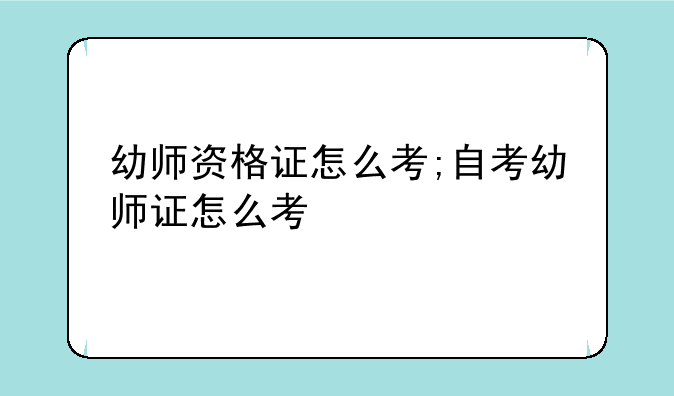 幼师资格证怎么考;自考幼师证怎么考