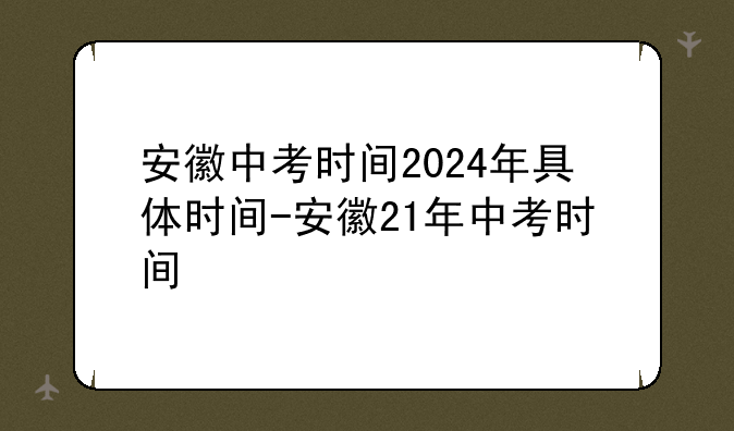 安徽中考时间2024年具体时间-安徽21年中考时间