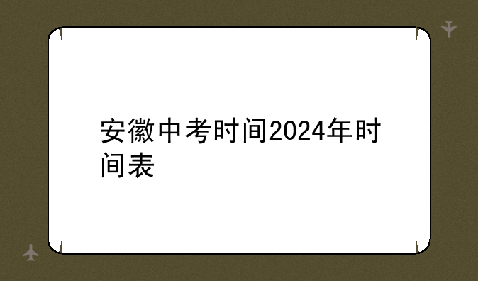 安徽中考时间2024年时间表