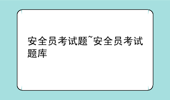 安全员考试题~安全员考试题库