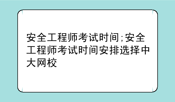 安全工程师考试时间;安全工程师考试时间安排选择中大网校
