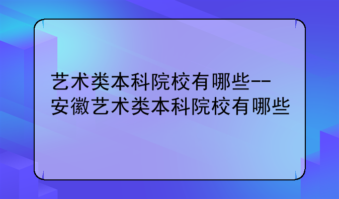 艺术类本科院校有哪些--安徽艺术类本科院校有哪些