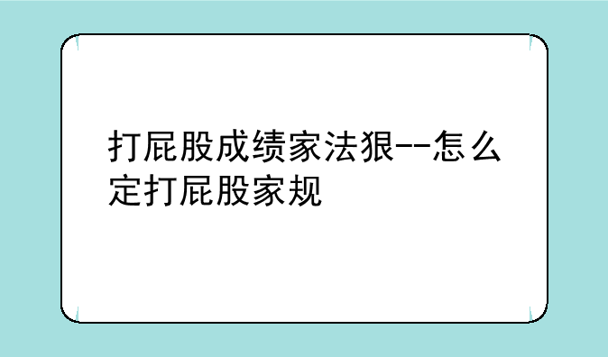 打屁股成绩家法狠--怎么定打屁股家规