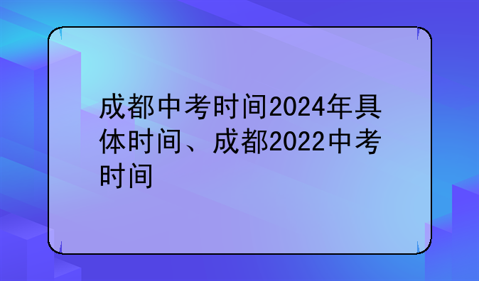 成都中考时间2024年具体时间、成都2022中考时间